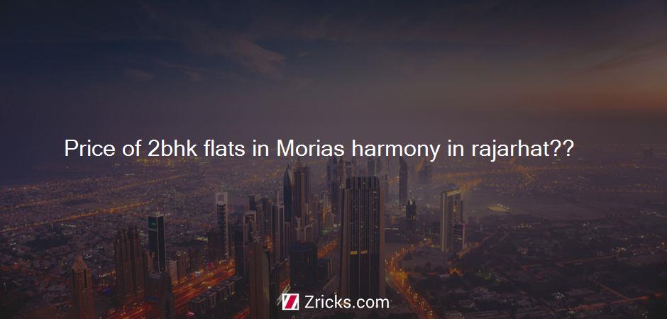 What is the price of 2 BHK flats in Morias Harmony in Rajarhat??