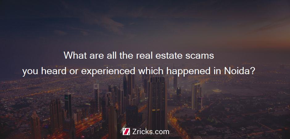 What are all the real estate scams you heard or experienced which happened in Noida?