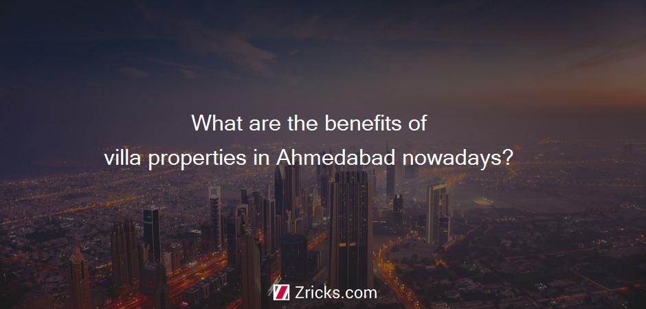 What are the benefits of villa properties in Ahmedabad nowadays?