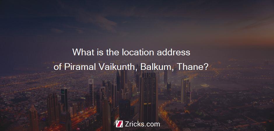 What is the location address of Piramal Vaikunth, Balkum, Thane?