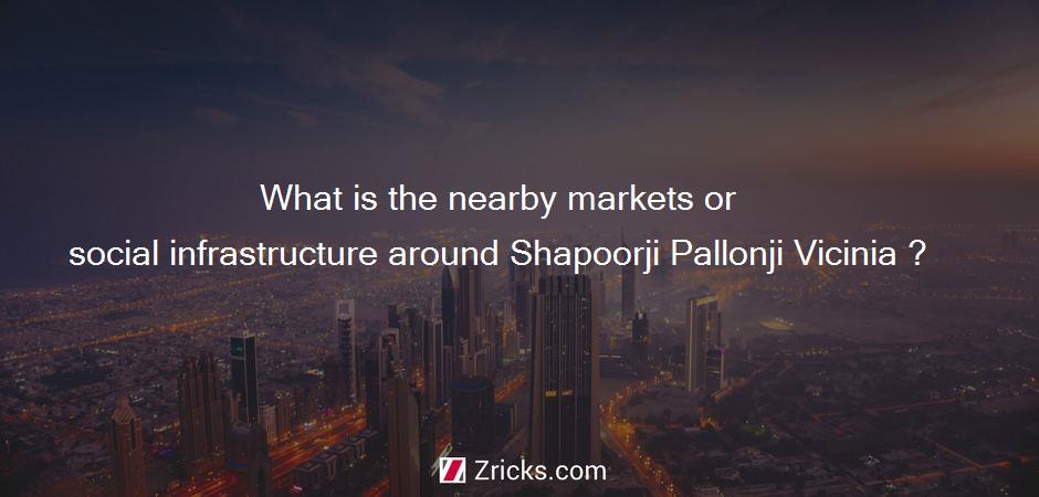 What is the nearby markets or social infrastructure around Shapoorji Pallonji Vicinia ?