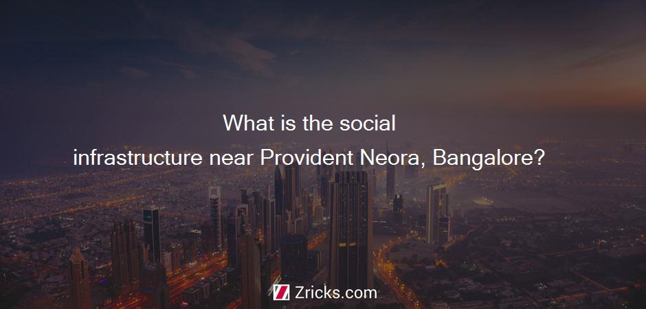 What is the social infrastructure near Provident Neora, Bangalore?