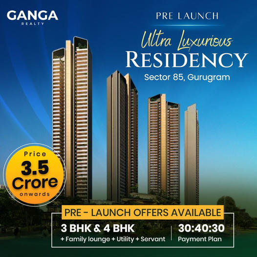 Ganga Realty Introduces Ultra Luxurious Residency in Sector 85, Gurugram: Pre-Launch Bookings Open! Update