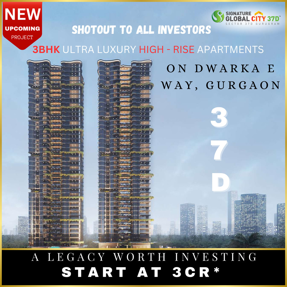 Signature Global City 37D: A New Era of 3BHK Ultra Luxury High-Rise Apartments on Dwarka Expressway, Gurgaon Update